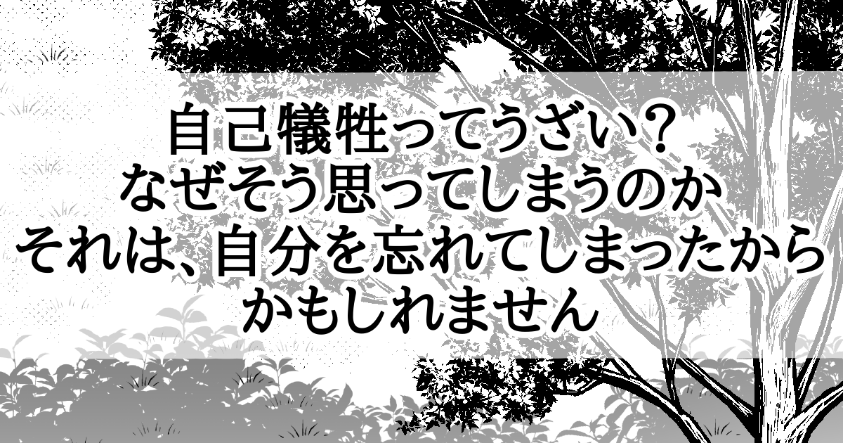 自己犠牲ってうざい？なぜそう思ってしまうのか。それは、自分を忘れてしまったからかもしれません[アイキャッチ]